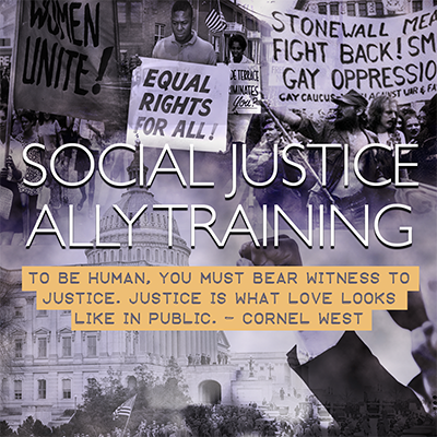 The words Social Justice Ally Training and a Cornel West quote reading To be human, you must bear witness to justice. Justice is what love looks like in public. superimposed over background of protest photos